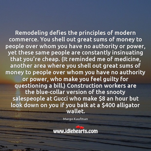 Remodeling defies the principles of modern commerce. You shell out great sums Margo Kaufman Picture Quote
