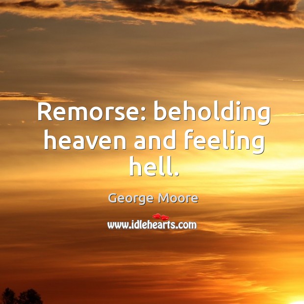 Remorse: beholding heaven and feeling hell. George Moore Picture Quote