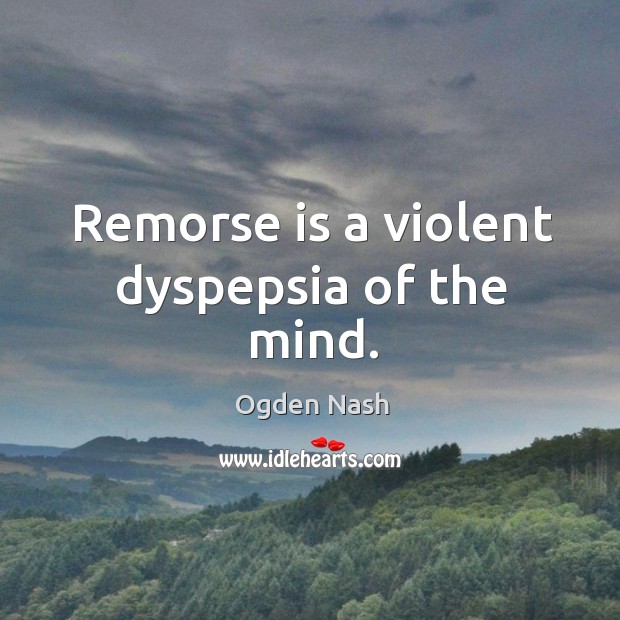 Remorse is a violent dyspepsia of the mind. Ogden Nash Picture Quote
