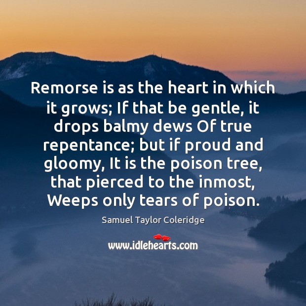 Remorse is as the heart in which it grows; If that be Samuel Taylor Coleridge Picture Quote