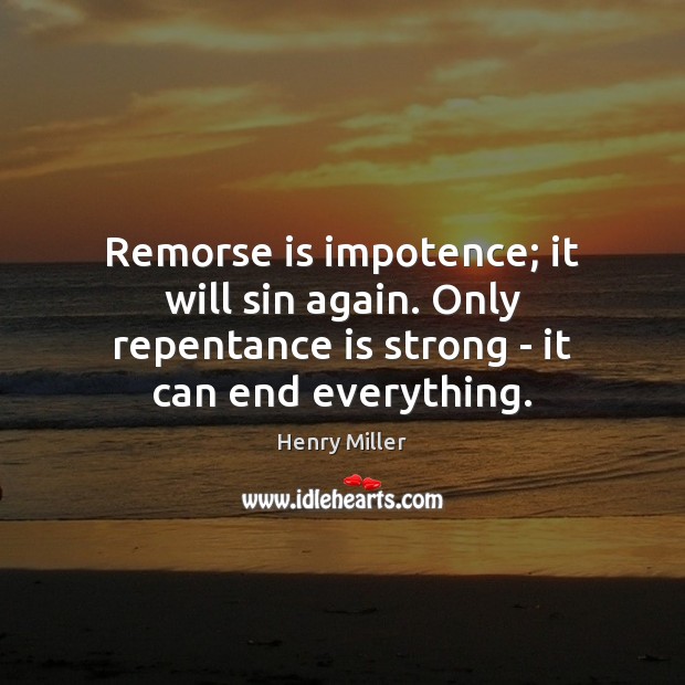 Remorse is impotence; it will sin again. Only repentance is strong – Henry Miller Picture Quote