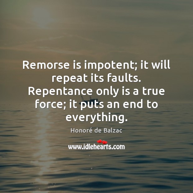 Remorse is impotent; it will repeat its faults. Repentance only is a Image