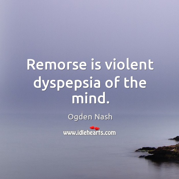 Remorse is violent dyspepsia of the mind. Ogden Nash Picture Quote