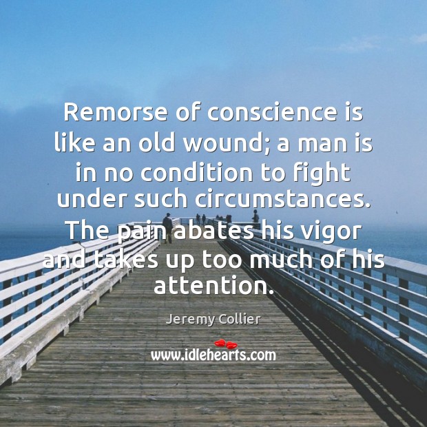 Remorse of conscience is like an old wound; a man is in Jeremy Collier Picture Quote