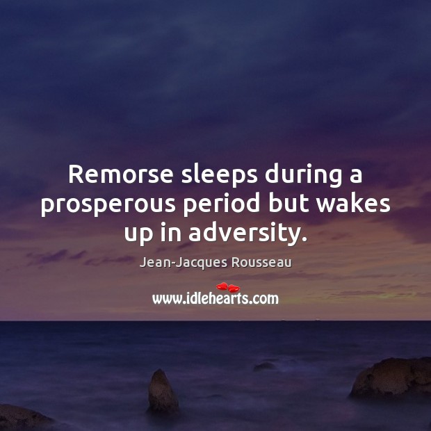Remorse sleeps during a prosperous period but wakes up in adversity. Jean-Jacques Rousseau Picture Quote