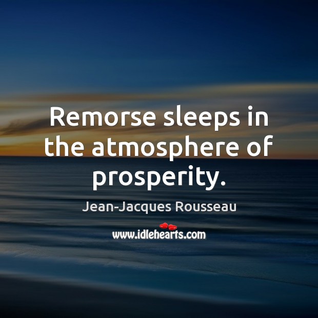Remorse sleeps in the atmosphere of prosperity. Jean-Jacques Rousseau Picture Quote