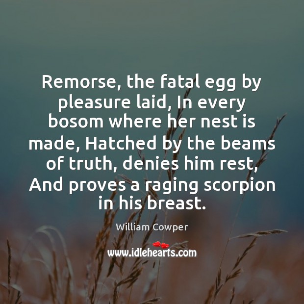 Remorse, the fatal egg by pleasure laid, In every bosom where her 
