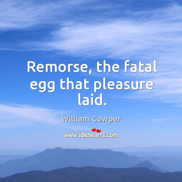 Remorse, the fatal egg that pleasure laid. William Cowper Picture Quote