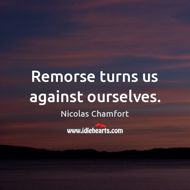 Remorse turns us against ourselves. Nicolas Chamfort Picture Quote