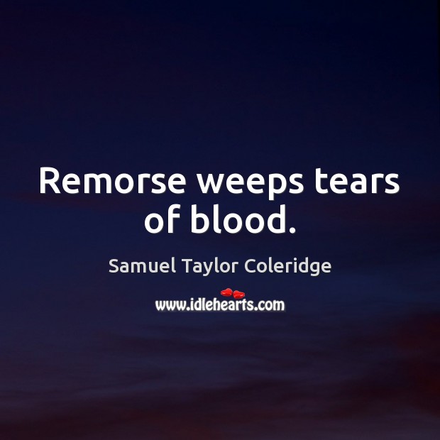 Remorse weeps tears of blood. Samuel Taylor Coleridge Picture Quote