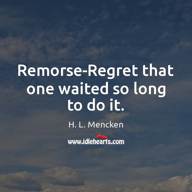 Remorse-Regret that one waited so long to do it. Image