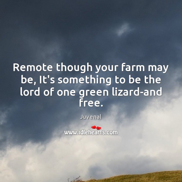 Remote though your farm may be, It’s something to be the lord Juvenal Picture Quote