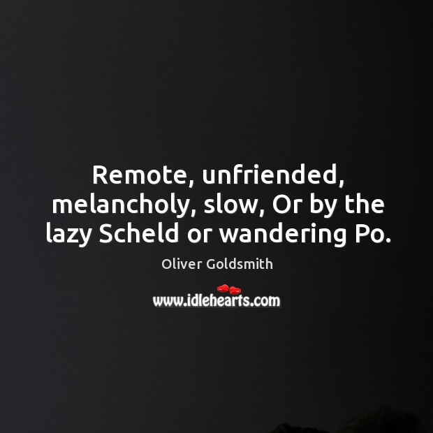Remote, unfriended, melancholy, slow, Or by the lazy Scheld or wandering Po. Image