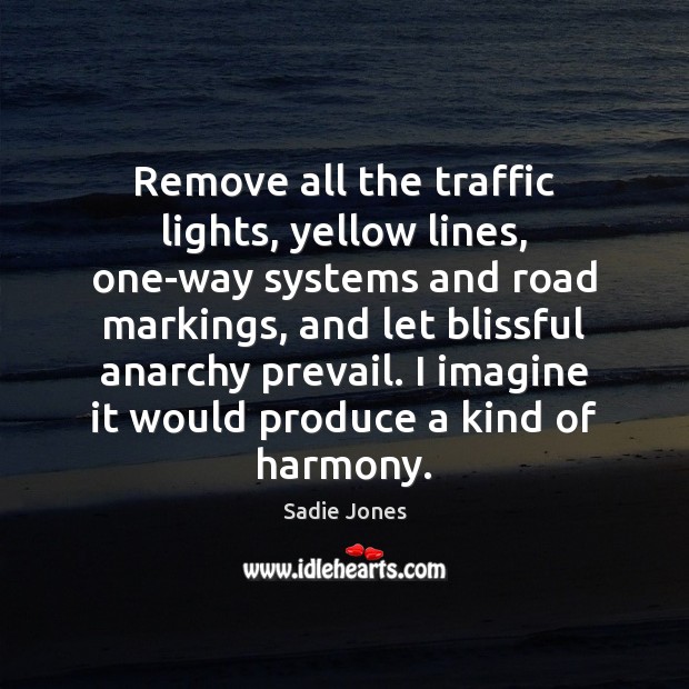 Remove all the traffic lights, yellow lines, one-way systems and road markings, Sadie Jones Picture Quote