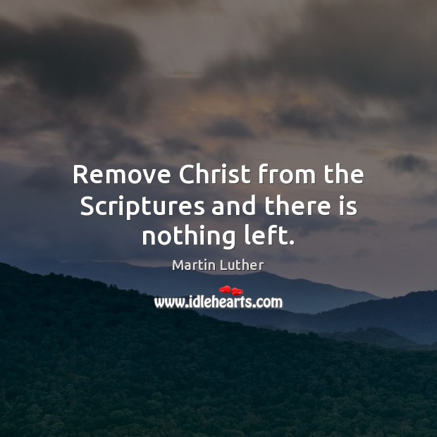 Remove Christ from the Scriptures and there is nothing left. Image