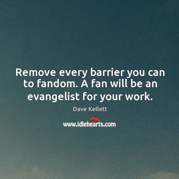Remove every barrier you can to fandom. A fan will be an evangelist for your work. Dave Kellett Picture Quote
