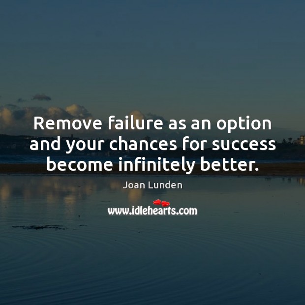 Remove failure as an option and your chances for success become infinitely better. Joan Lunden Picture Quote