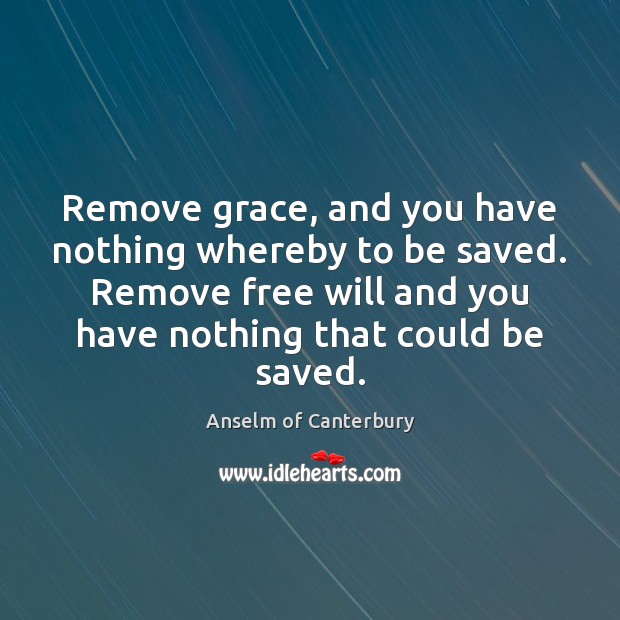 Remove grace, and you have nothing whereby to be saved. Remove free Anselm of Canterbury Picture Quote