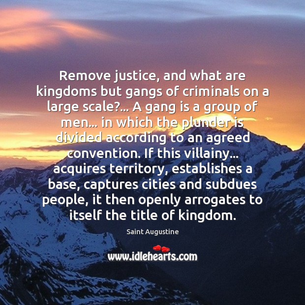 Remove justice, and what are kingdoms but gangs of criminals on a Saint Augustine Picture Quote