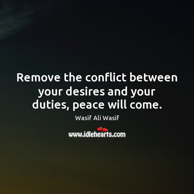 Remove the conflict between your desires and your duties, peace will come. Wasif Ali Wasif Picture Quote