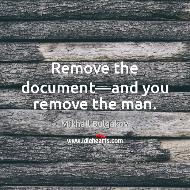 Remove the document—and you remove the man. Mikhail Bulgakov Picture Quote