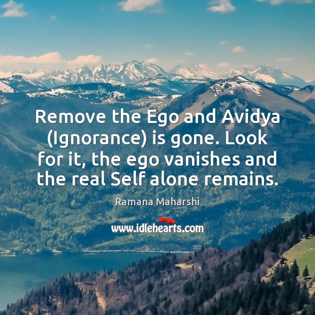 Remove the Ego and Avidya (Ignorance) is gone. Look for it, the Ramana Maharshi Picture Quote