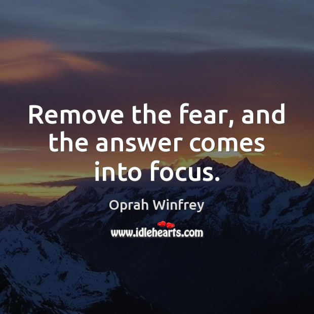 Remove the fear, and the answer comes into focus. Oprah Winfrey Picture Quote