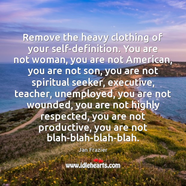 Remove the heavy clothing of your self-definition. You are not woman, you Jan Frazier Picture Quote