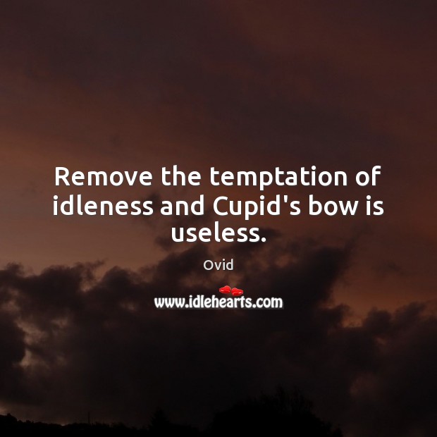 Remove the temptation of idleness and Cupid’s bow is useless. Ovid Picture Quote