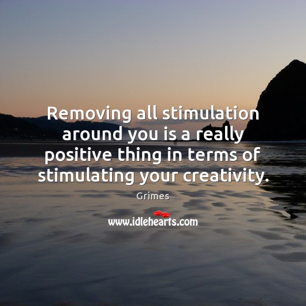 Removing all stimulation around you is a really positive thing in terms Image