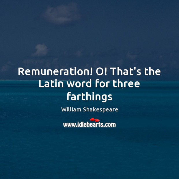 Remuneration! O! That’s the Latin word for three farthings Image