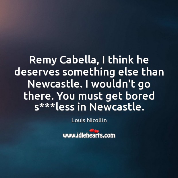 Remy Cabella, I think he deserves something else than Newcastle. I wouldn’t Louis Nicollin Picture Quote