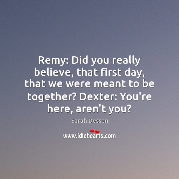 Remy: Did you really believe, that first day, that we were meant Sarah Dessen Picture Quote