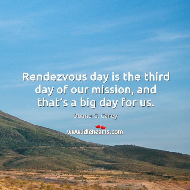 Rendezvous day is the third day of our mission, and that’s a big day for us. Duane G. Carey Picture Quote