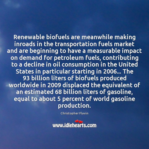 Renewable biofuels are meanwhile making inroads in the transportation fuels market and Christopher Flavin Picture Quote