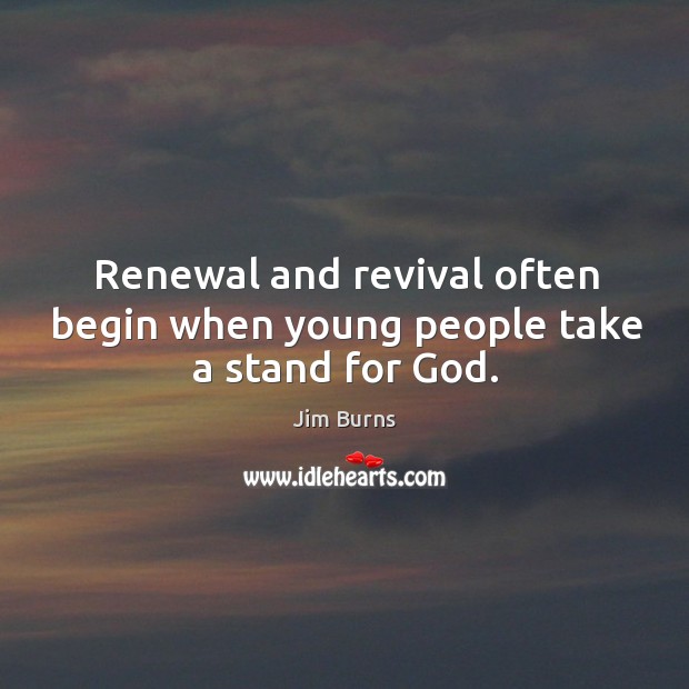Renewal and revival often begin when young people take a stand for God. Jim Burns Picture Quote