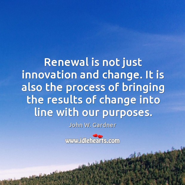 Renewal is not just innovation and change. It is also the process John W. Gardner Picture Quote