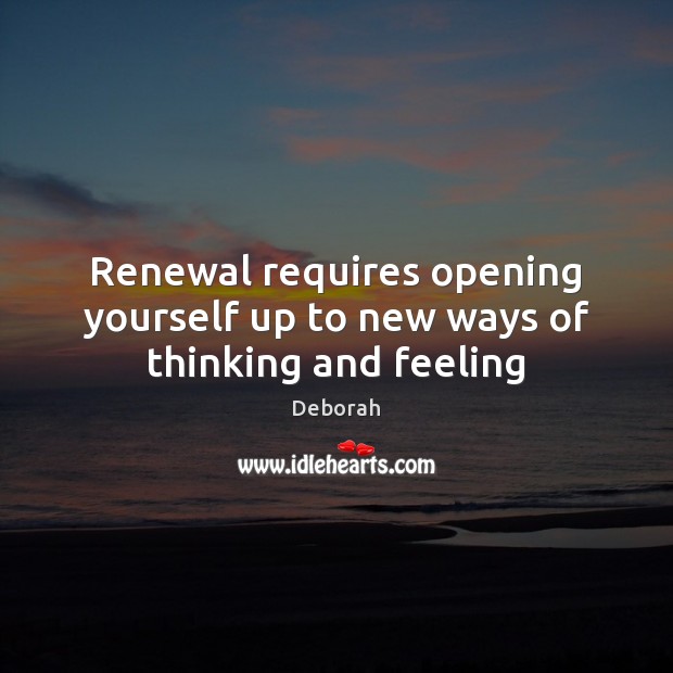 Renewal requires opening yourself up to new ways of thinking and feeling Deborah Picture Quote