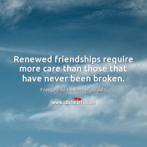Renewed friendships require more care than those that have never been broken. François de La Rochefoucauld Picture Quote