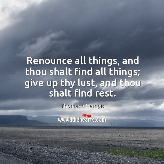 Renounce all things, and thou shalt find all things; give up thy Image