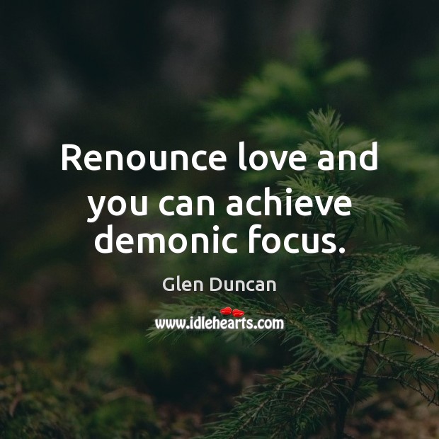 Renounce love and you can achieve demonic focus. Glen Duncan Picture Quote