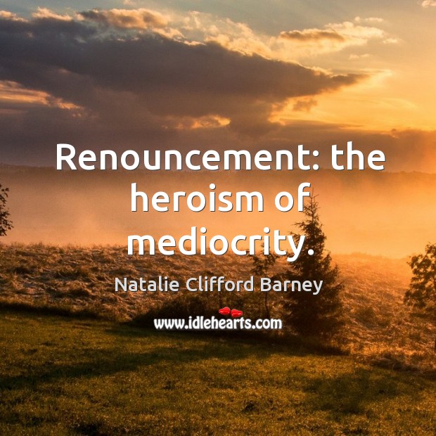 Renouncement: the heroism of mediocrity. Natalie Clifford Barney Picture Quote