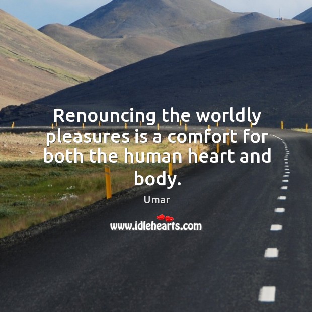 Renouncing the worldly pleasures is a comfort for both the human heart and body. Umar Picture Quote