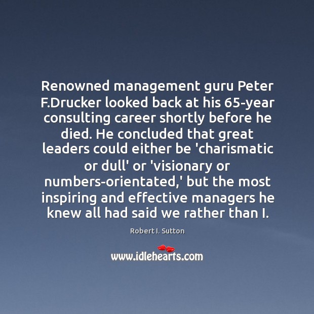 Renowned management guru Peter F.Drucker looked back at his 65-year consulting Robert I. Sutton Picture Quote