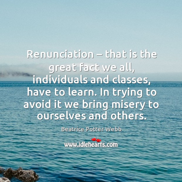 Renunciation – that is the great fact we all, individuals and classes, have to learn. Beatrice Potter Webb Picture Quote