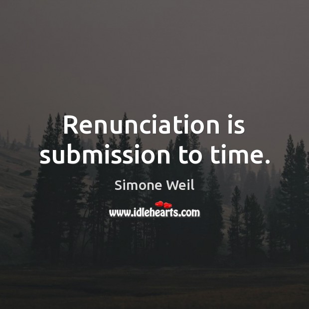 Renunciation is submission to time. Simone Weil Picture Quote