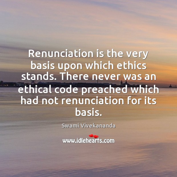 Renunciation is the very basis upon which ethics stands. There never was Swami Vivekananda Picture Quote