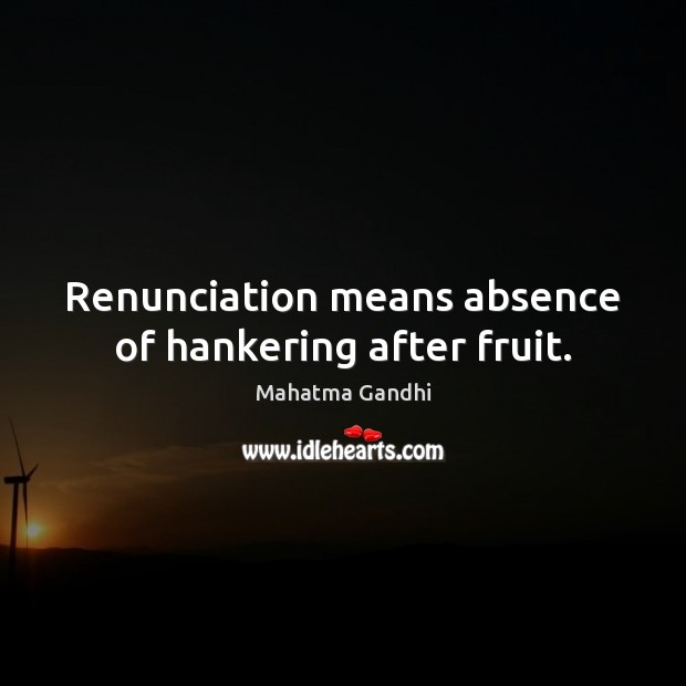 Renunciation means absence of hankering after fruit. Image