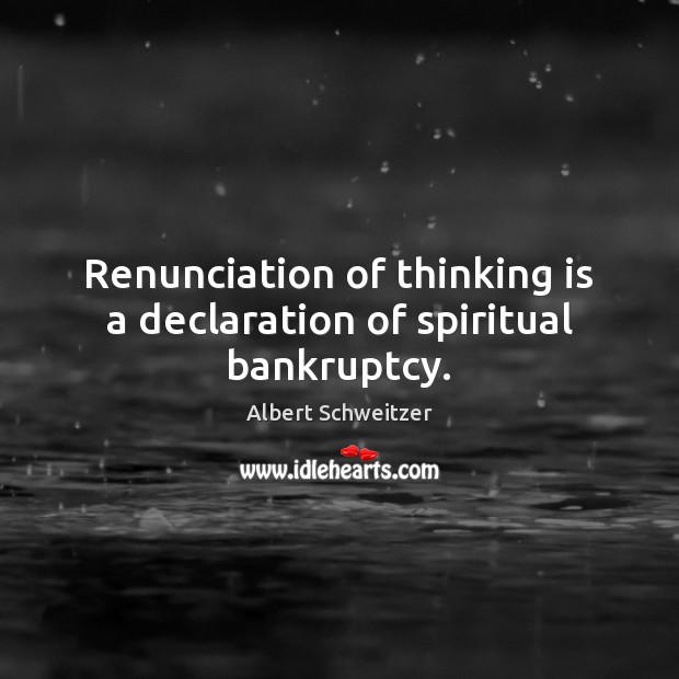 Renunciation of thinking is a declaration of spiritual bankruptcy. Albert Schweitzer Picture Quote