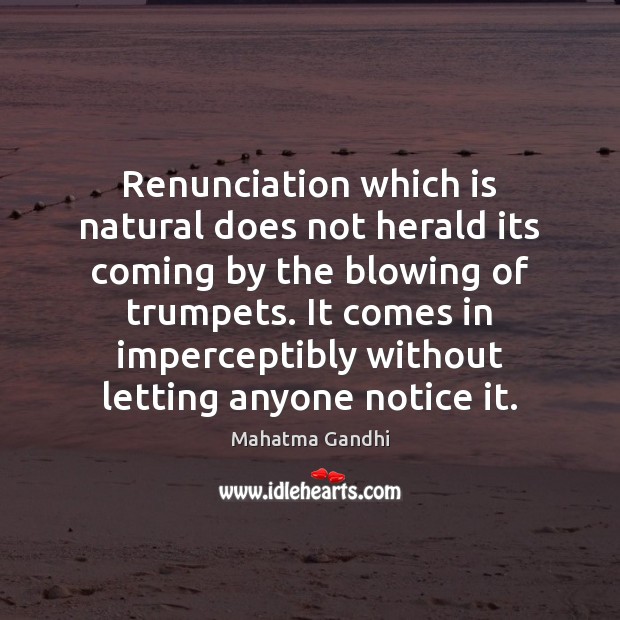 Renunciation which is natural does not herald its coming by the blowing Image